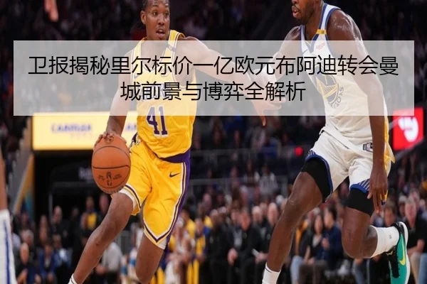 卫报揭秘里尔标价一亿欧元布阿迪转会曼城前景与博弈全解析