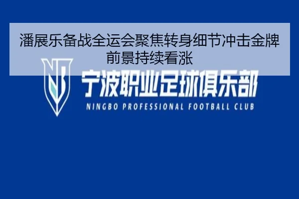 潘展乐备战全运会聚焦转身细节冲击金牌前景持续看涨